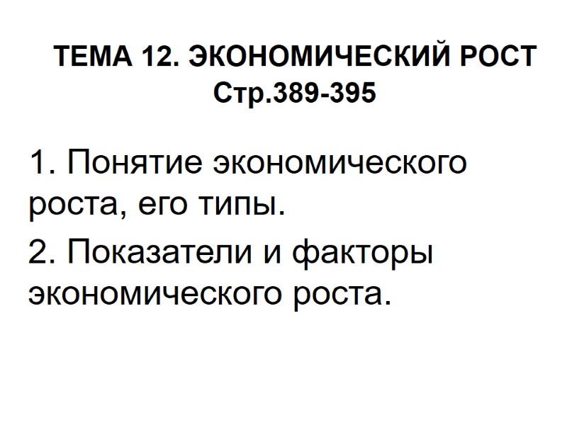 ТЕМА 12. ЭКОНОМИЧЕСКИЙ РОСТ Стр.389-395  1. Понятие экономического роста, его типы.  2.